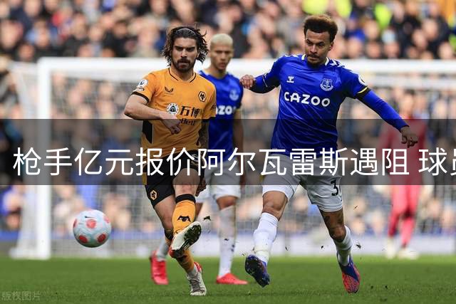 枪手亿元报价阿尔瓦雷斯遇阻 球员心向巴萨拒加盟